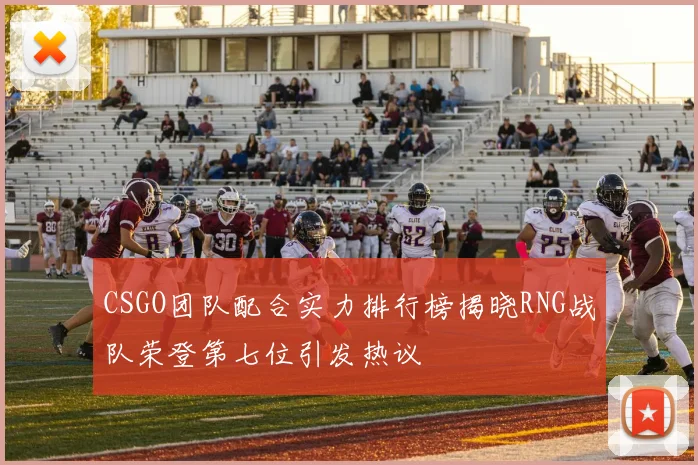 CSGO团队配合实力排行榜揭晓RNG战队荣登第七位引发热议