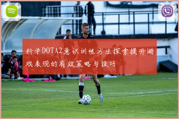 科学DOTA2意识训练方法探索提升游戏表现的有效策略与技巧