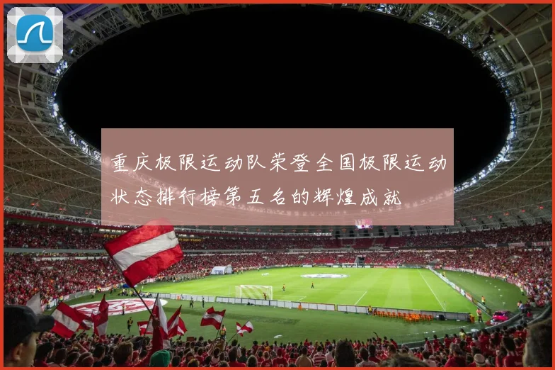重庆极限运动队荣登全国极限运动状态排行榜第五名的辉煌成就