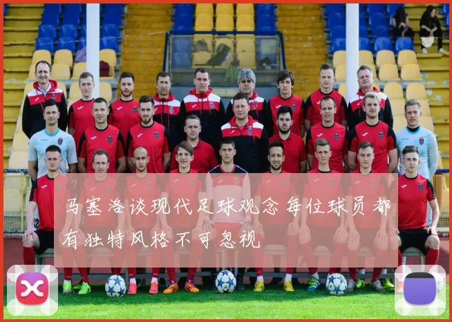 马塞洛谈现代足球观念每位球员都有独特风格不可忽视