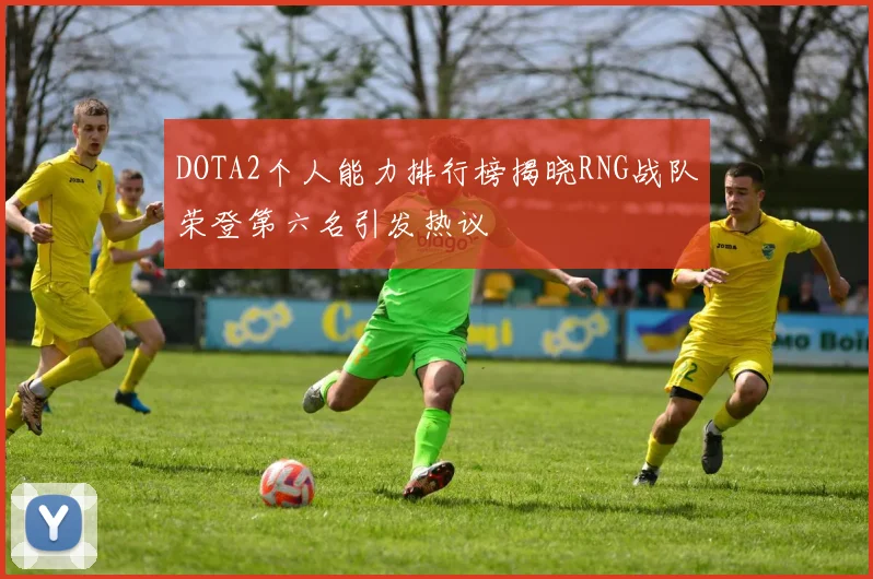 DOTA2个人能力排行榜揭晓RNG战队荣登第六名引发热议