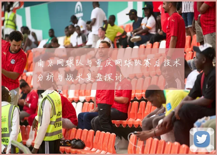 南京网球队与重庆网球队赛后技术分析与战术复盘探讨